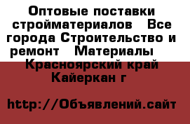 Оптовые поставки стройматериалов - Все города Строительство и ремонт » Материалы   . Красноярский край,Кайеркан г.